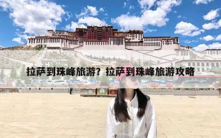 拉萨到珠峰旅游？拉萨到珠峰旅游攻略