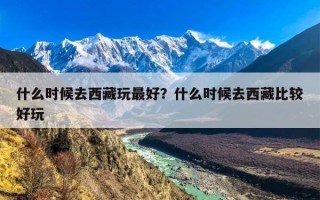 什么时候去西藏玩最好？什么时候去西藏比较好玩