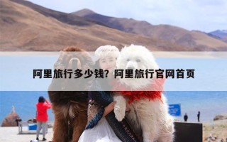 阿里旅行多少钱？阿里旅行官网首页