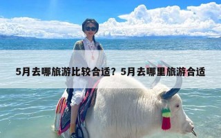 5月去哪旅游比较合适？5月去哪里旅游合适