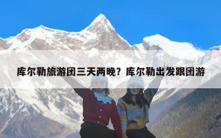 库尔勒旅游团三天两晚？库尔勒出发跟团游