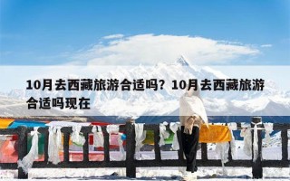 10月去西藏旅游合适吗？10月去西藏旅游合适吗现在