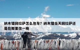 纳木错回拉萨怎么包车？纳木错当天回拉萨还是在那里住一晚