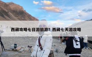 西藏攻略七日游旅游？西藏七天游攻略