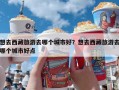 想去西藏旅游去哪个城市好？想去西藏旅游去哪个城市好点