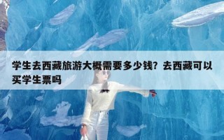 学生去西藏旅游大概需要多少钱？去西藏可以买学生票吗