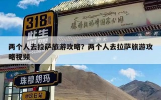 两个人去拉萨旅游攻略？两个人去拉萨旅游攻略视频