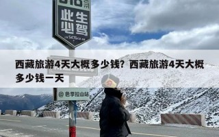 西藏旅游4天大概多少钱？西藏旅游4天大概多少钱一天