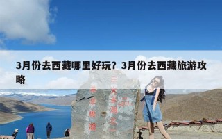 3月份去西藏哪里好玩？3月份去西藏旅游攻略