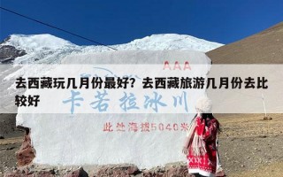 去西藏玩几月份最好？去西藏旅游几月份去比较好