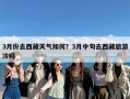 3月份去西藏天气如何？3月中旬去西藏旅游冷吗