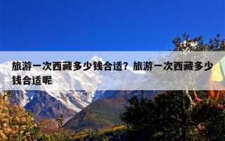 旅游一次西藏多少钱合适？旅游一次西藏多少钱合适呢