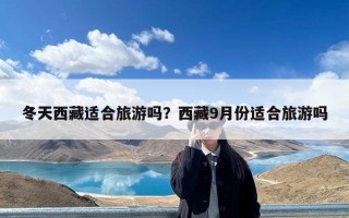 冬天西藏适合旅游吗？西藏9月份适合旅游吗