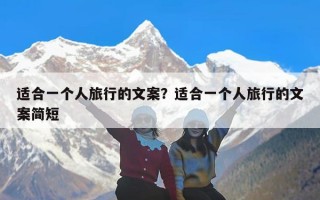 适合一个人旅行的文案？适合一个人旅行的文案简短