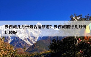 去西藏几月份最合适旅游？去西藏旅行几月份比较好