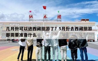 几月份可以进西藏旅游了？5月份去西藏旅游都需要准备什么