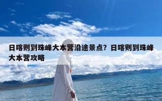 日喀则到珠峰大本营沿途景点？日喀则到珠峰大本营攻略