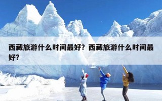 西藏旅游什么时间最好？西藏旅游什么时间最好?