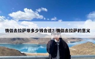 情侣去拉萨带多少钱合适？情侣去拉萨的意义