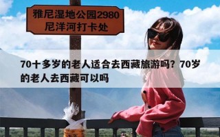 70十多岁的老人适合去西藏旅游吗？70岁的老人去西藏可以吗