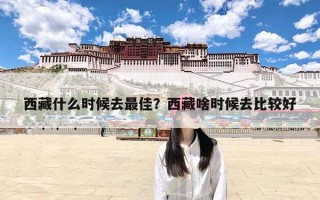 西藏什么时候去最佳？西藏啥时候去比较好